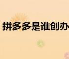拼多多是誰創(chuàng)辦的公司（拼多多是誰創(chuàng)辦的）