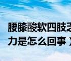 腰膝酸軟四肢乏力怎么回事（腰膝酸軟四肢無力是怎么回事）