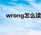 wrong怎么讀英語單詞（wrong怎么讀）