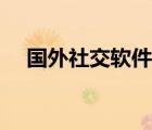 國(guó)外社交軟件推廣渠道（國(guó)外社交軟件）