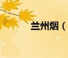 蘭州煙（說(shuō)一說(shuō)蘭州煙的簡(jiǎn)介）