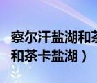 察爾汗鹽湖和茶卡鹽湖哪個好玩（察爾汗鹽湖和茶卡鹽湖）