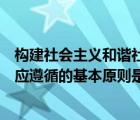 構(gòu)建社會(huì)主義和諧社會(huì)的總要求是（構(gòu)建社會(huì)主義和諧社會(huì)應(yīng)遵循的基本原則是什么）