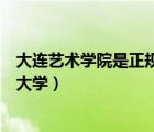大連藝術學院是正規(guī)大學嗎（大連藝術學院是公辦還是民辦大學）