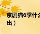 京劇貓6季什么時候出（京劇貓5季什么時候出）