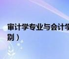審計學專業(yè)與會計學專業(yè)的區(qū)別（審計學和會計學有什么區(qū)別）