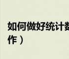 如何做好統(tǒng)計數(shù)據(jù)質(zhì)量（如何做好數(shù)據(jù)統(tǒng)計工作）
