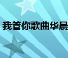 我管你歌曲華晨宇唱的（我管你歌曲華晨宇）