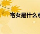 宅女是什么意思呢（宅女是什么意思）