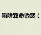 陷阱致命誘惑（說一說陷阱致命誘惑的簡介）