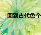 回到古代色個(gè)夠全文（回到古代色個(gè)夠）