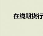 在線期貨行情分析（在線期貨行情）