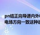 pn結(jié)正向?qū)▋?nèi)外電場方向一致（PN結(jié)正向?qū)〞r其內(nèi)外電場方向一致這種說法對嗎）
