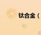 鈦合金（說一說鈦合金的簡介）