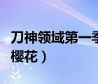 刀神領(lǐng)域第一季櫻花在線看（刀神領(lǐng)域第一季櫻花）