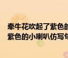 牽牛花吹起了紫色的小喇叭仿寫(xiě)句子牡丹花（牽?；ù灯鹆俗仙男±确聦?xiě)句子）