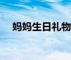 媽媽生日禮物高檔實(shí)用（媽媽生日禮物）