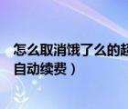 怎么取消餓了么的超級(jí)會(huì)員續(xù)費(fèi)（餓了么超級(jí)會(huì)員怎么取消自動(dòng)續(xù)費(fèi)）