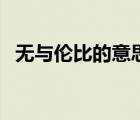 無(wú)與倫比的意思和用法（無(wú)與倫比的意思）