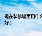 現(xiàn)在裝修墻面用什么材料省錢用實用（現(xiàn)在墻面用什么材料好）