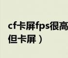 cf卡屏fps很高但卡屏筆記本（cf卡屏fps很高但卡屏）