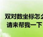 雙對數(shù)坐標(biāo)怎么計(jì)算（有了解雙對數(shù)坐標(biāo)的嗎 請來幫我一下）