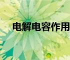 電解電容作用及其功能（電解電容作用）