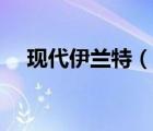 現(xiàn)代伊蘭特（說一說現(xiàn)代伊蘭特的簡介）