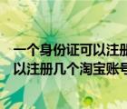 一個身份證可以注冊幾個淘寶賬號買東西嗎（一個身份證可以注冊幾個淘寶賬號）