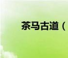 茶馬古道（說(shuō)一說(shuō)茶馬古道的簡(jiǎn)介）