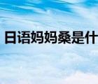 日語(yǔ)媽媽桑是什么意思（媽媽桑是什么意思）