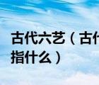 古代六藝（古代六藝中的禮是指古代六藝中禮指什么）