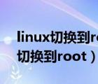 linux切換到root用戶不能輸入密碼（linux切換到root）