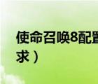 使命召喚8配置要求高嗎（使命召喚8配置要求）