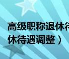 高級(jí)職稱(chēng)退休待遇調(diào)整最新消息（高級(jí)職稱(chēng)退休待遇調(diào)整）