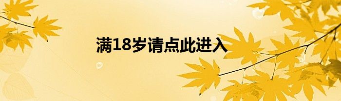 滿18歲請點(diǎn)此進(jìn)入