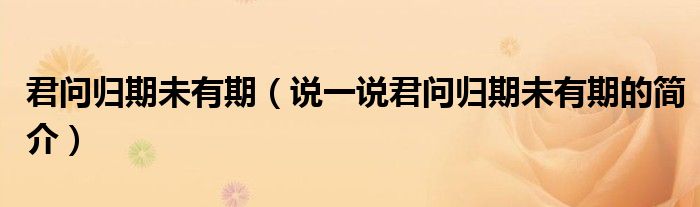 君問歸期未有期（說一說君問歸期未有期的簡介）