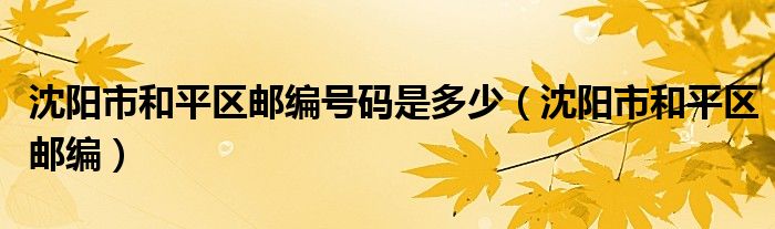 沈陽(yáng)市和平區(qū)郵編號(hào)碼是多少（沈陽(yáng)市和平區(qū)郵編）
