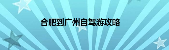 合肥到廣州自駕游攻略