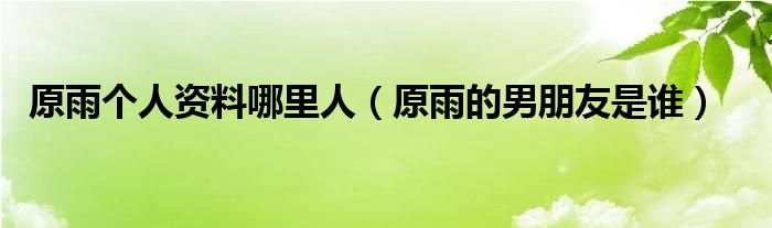 原雨個人資料哪里人（原雨的男朋友是誰）