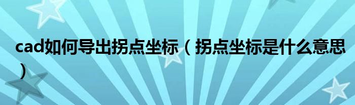 cad如何導(dǎo)出拐點坐標(biāo)（拐點坐標(biāo)是什么意思）