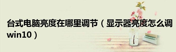 臺式電腦亮度在哪里調(diào)節(jié)（顯示器亮度怎么調(diào)win10）