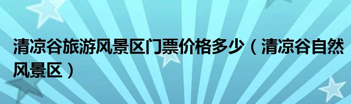 清涼谷旅游風(fēng)景區(qū)門(mén)票價(jià)格多少（清涼谷自然風(fēng)景區(qū)）