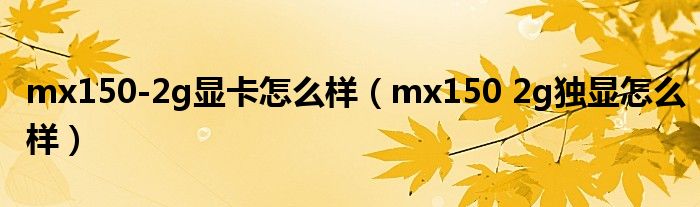 mx150-2g顯卡怎么樣（mx150 2g獨(dú)顯怎么樣）
