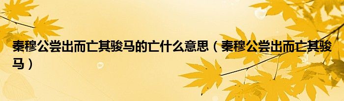 秦穆公嘗出而亡其駿馬的亡什么意思（秦穆公嘗出而亡其駿馬）