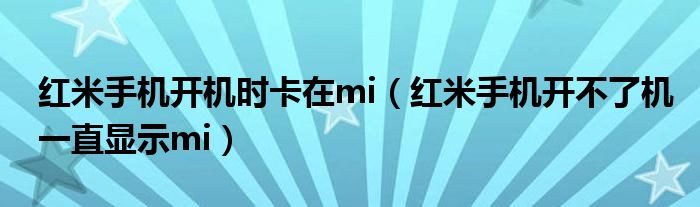 紅米手機(jī)開(kāi)機(jī)時(shí)卡在mi（紅米手機(jī)開(kāi)不了機(jī)一直顯示mi）