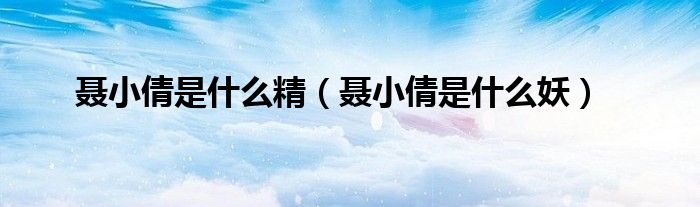 聶小倩是什么精（聶小倩是什么妖）