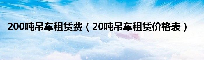 200噸吊車租賃費（20噸吊車租賃價格表）