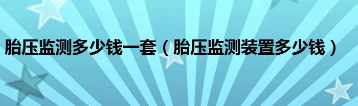 胎壓監(jiān)測(cè)多少錢一套（胎壓監(jiān)測(cè)裝置多少錢）