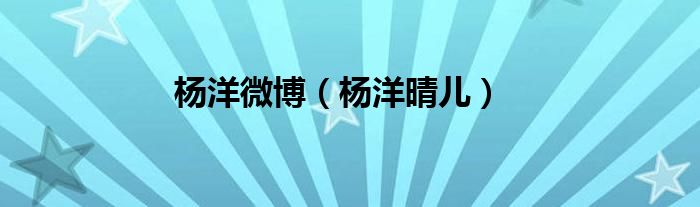楊洋微博（楊洋晴兒）